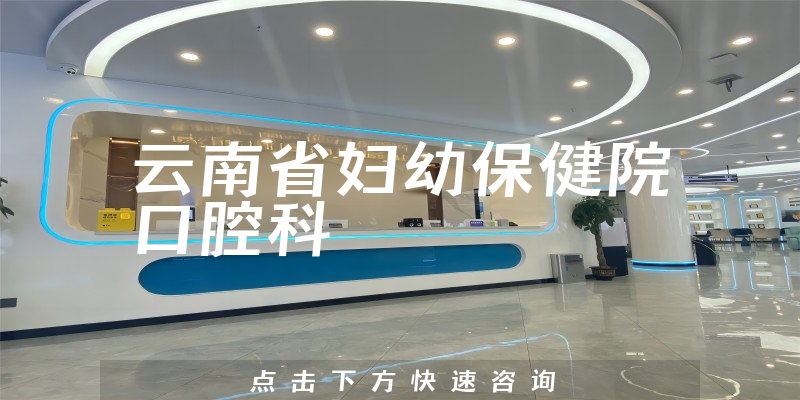 云南省妇幼保健院口腔科环境展示