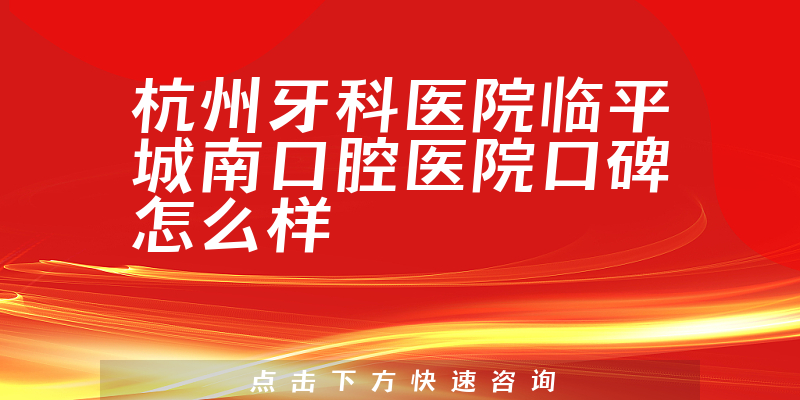 杭州牙科医院临平城南口腔医院
