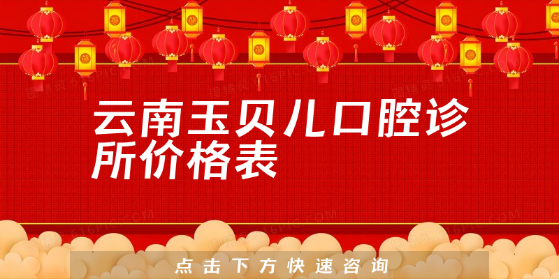 云南玉贝儿口腔诊所价格表