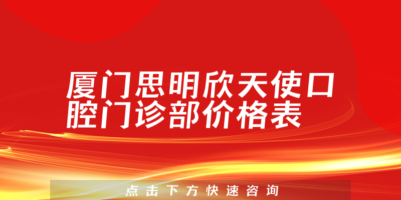 厦门思明欣天使口腔门诊部价格表