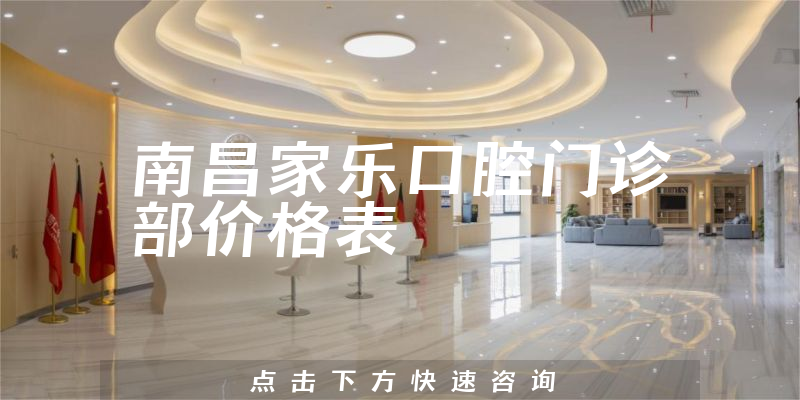 南昌家乐口腔门诊部价格表