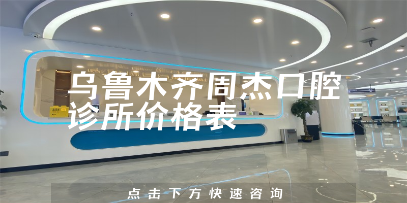 乌鲁木齐周杰口腔诊所价格表