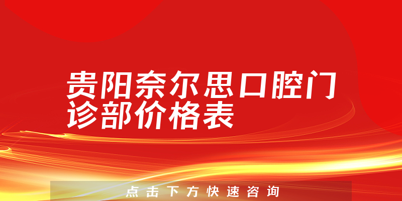 贵阳奈尔思口腔门诊部价格表