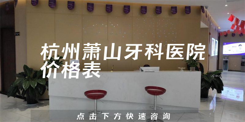 杭州萧山牙科医院价格表