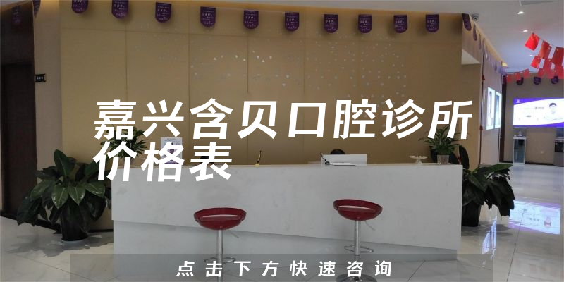 嘉兴含贝口腔诊所价格表