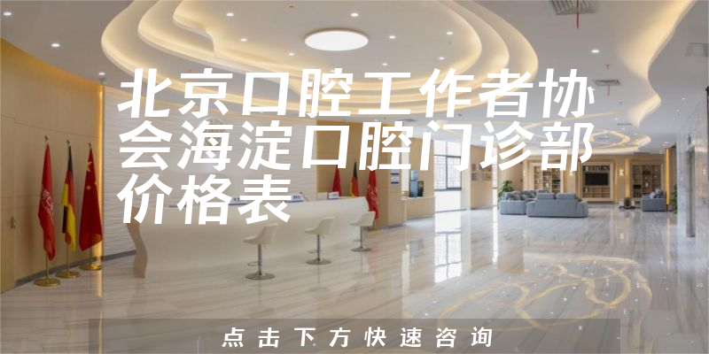 北京口腔工作者协会海淀口腔门诊部价格表