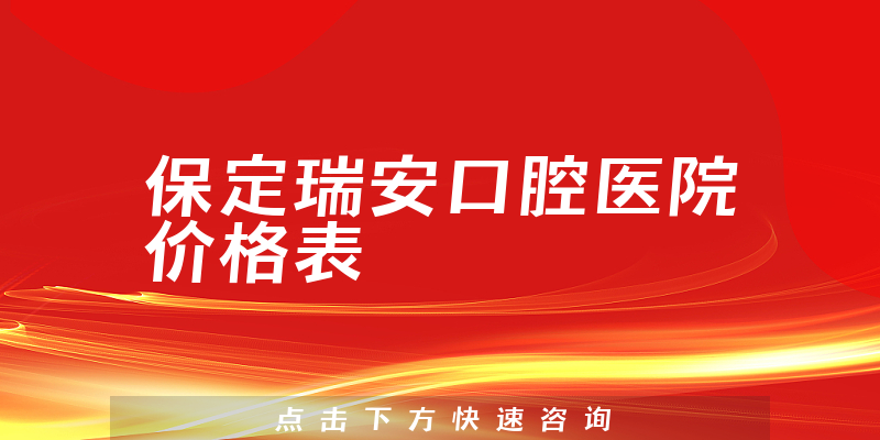 保定瑞安口腔医院价格表