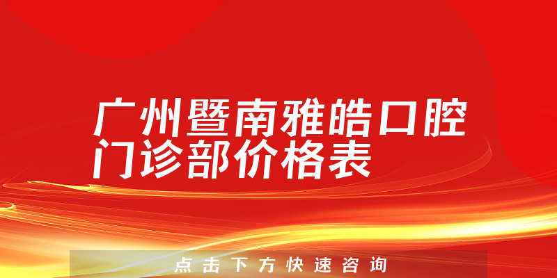 广州暨南雅皓口腔门诊部价格表