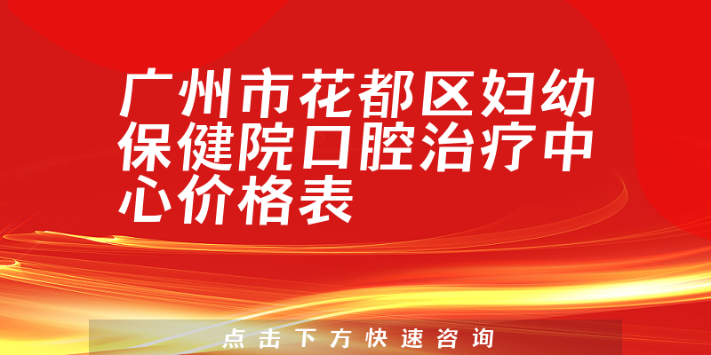 广州市花都区妇幼保健院口腔治疗中心价格表