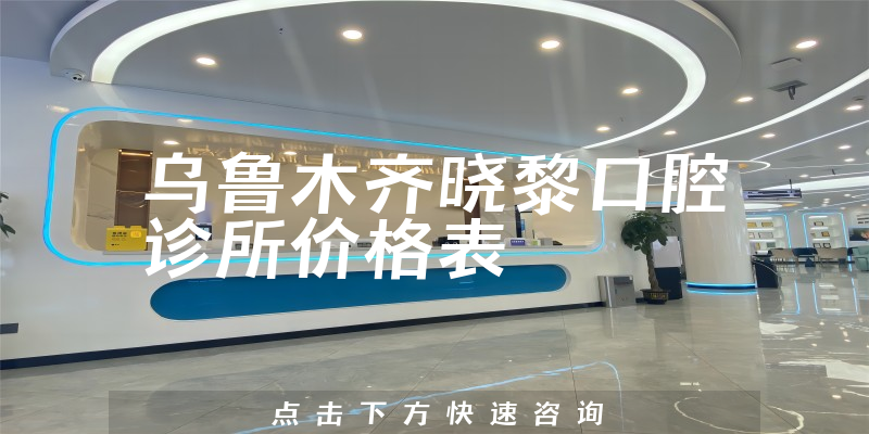 乌鲁木齐晓黎口腔诊所价格表