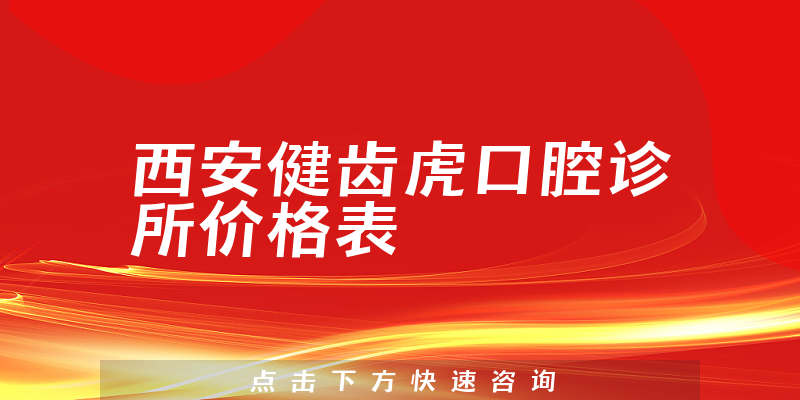 西安健齿虎口腔诊所价格表