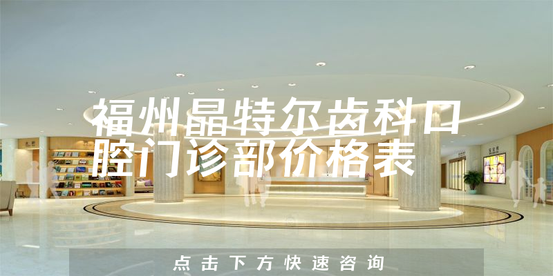 福州晶特尔齿科口腔门诊部价格表
