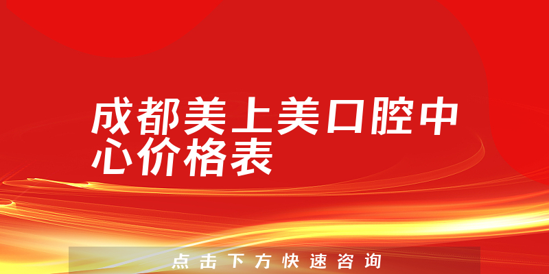 成都美上美口腔中心价格表