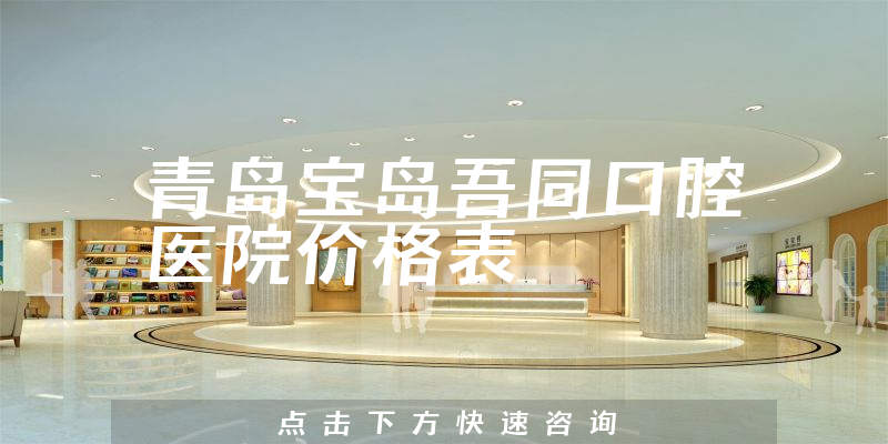 青岛宝岛吾同口腔医院价格表
