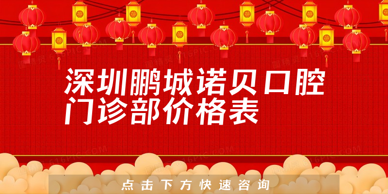 深圳鹏城诺贝口腔门诊部价格表