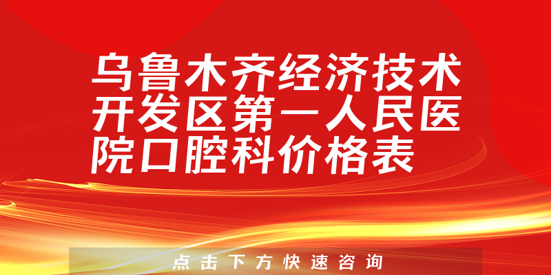 乌鲁木齐经济技术开发区第一人民医院口腔科价格表