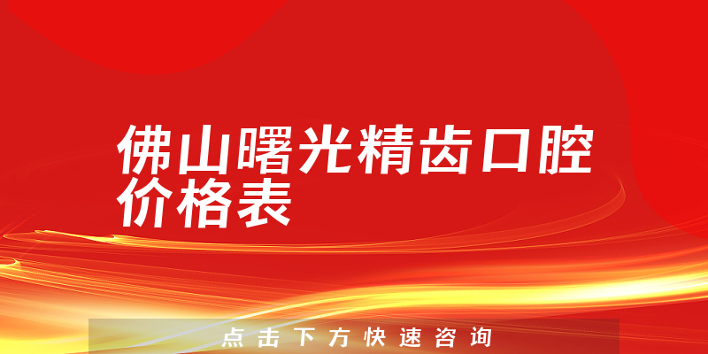 佛山曙光精齿口腔价格表