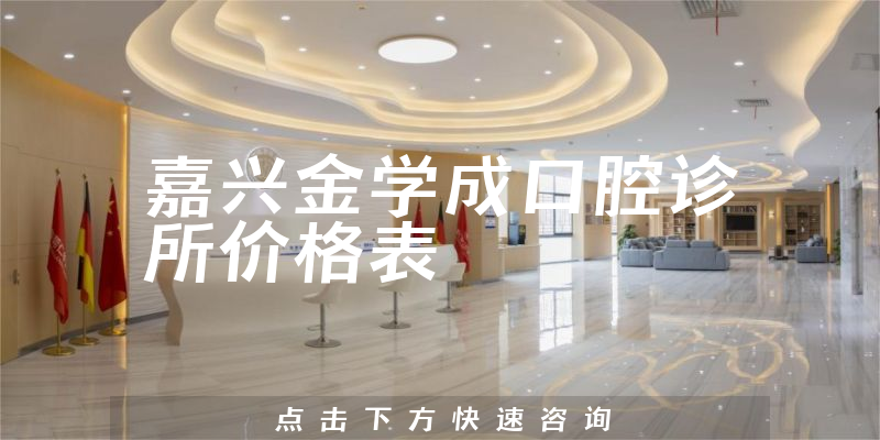 嘉兴金学成口腔诊所价格表