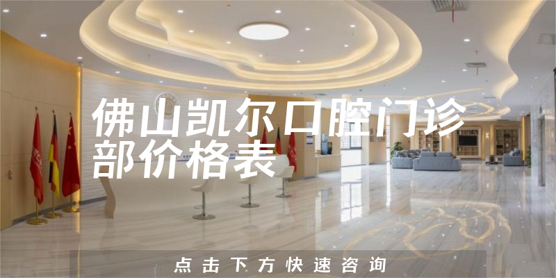 佛山凯尔口腔门诊部价格表