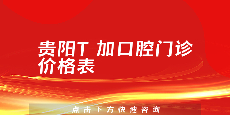 贵阳T加口腔门诊价格表