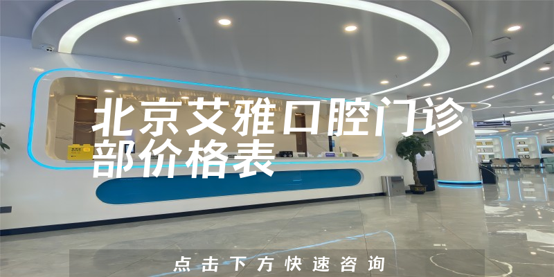 北京艾雅口腔门诊部价格表