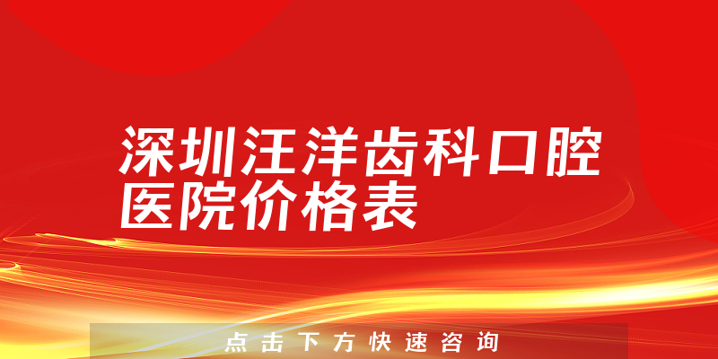 深圳汪洋齿科口腔医院价格表