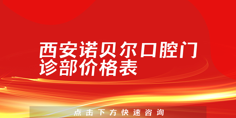 西安诺贝尔口腔门诊部价格表