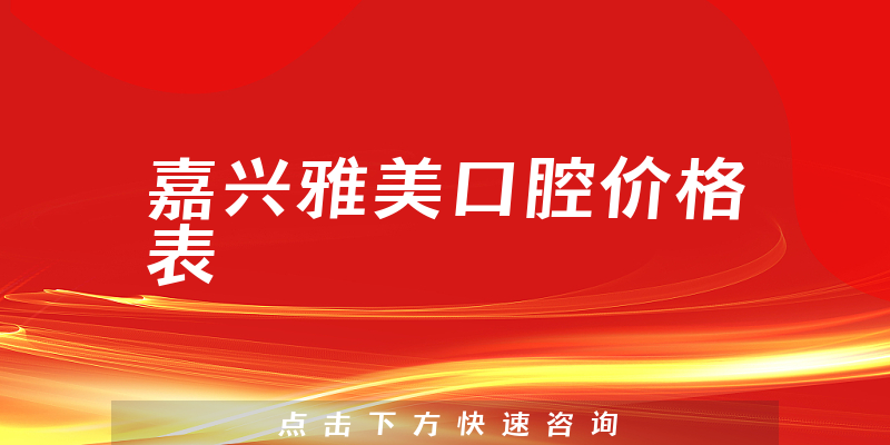 嘉兴雅美口腔价格表