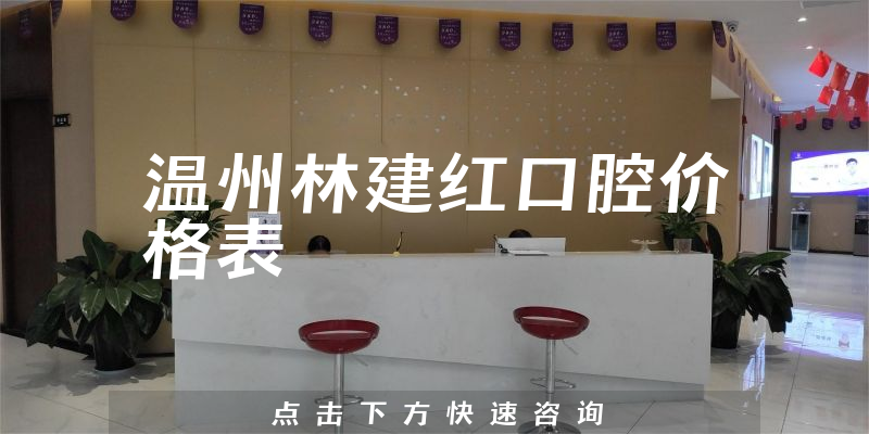 温州林建红口腔价格表