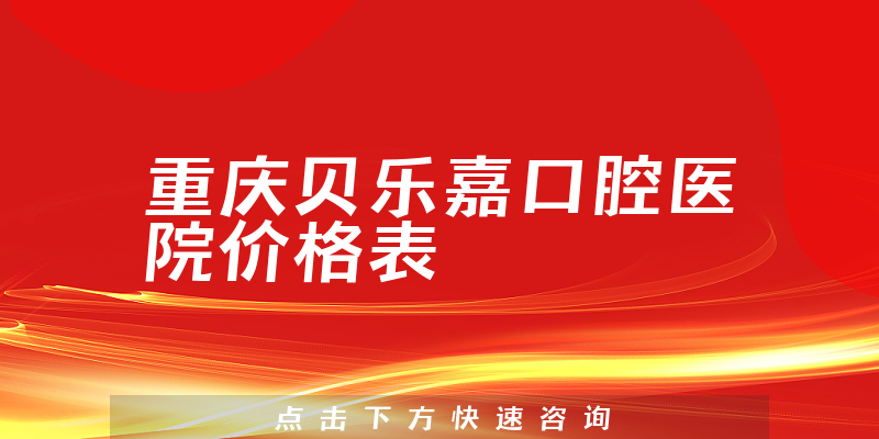 重庆贝乐嘉口腔医院价格表