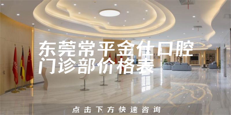 东莞常平金仕口腔门诊部价格表