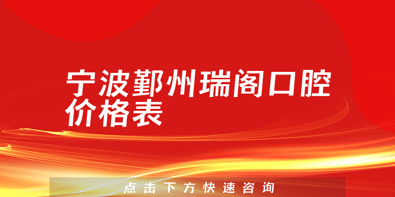 宁波鄞州瑞阁口腔价格表