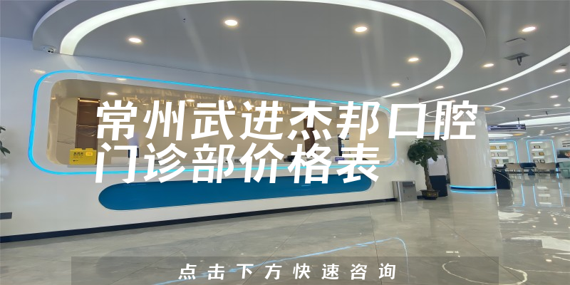 常州武进杰邦口腔门诊部价格表
