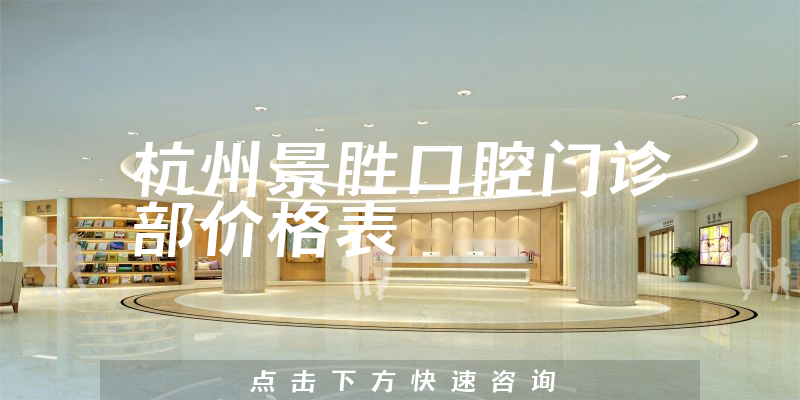 杭州景胜口腔门诊部价格表