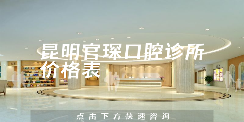 昆明官琛口腔诊所价格表