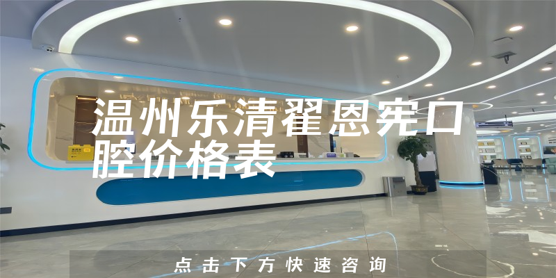 温州乐清翟恩宪口腔价格表