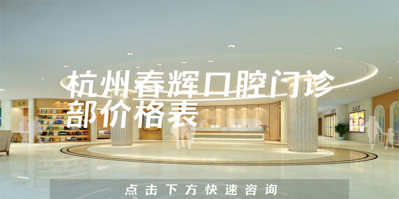 杭州春辉口腔门诊部价格表
