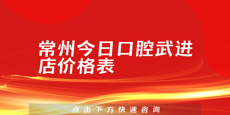 常州今日口腔武进店价格表