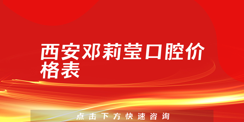西安邓莉莹口腔价格表