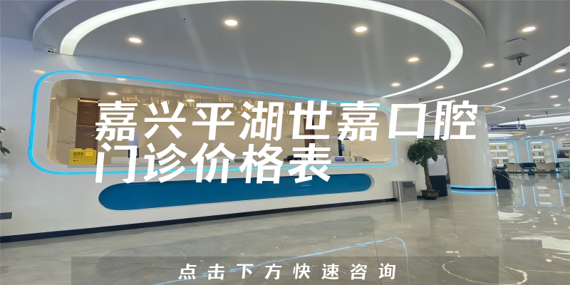 嘉兴平湖世嘉口腔门诊价格表