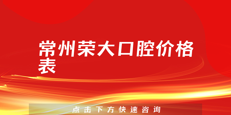 常州荣大口腔价格表