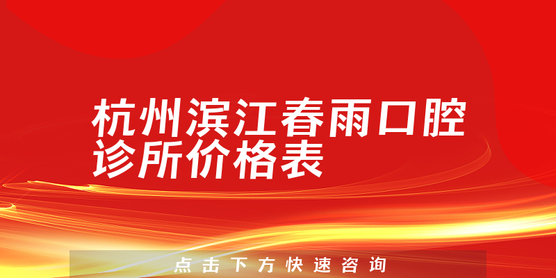 杭州滨江春雨口腔诊所价格表