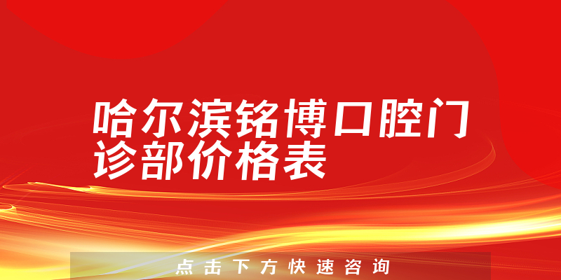 哈尔滨铭博口腔门诊部价格表