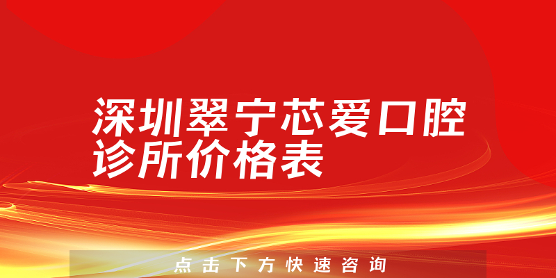 深圳翠宁芯爱口腔诊所价格表