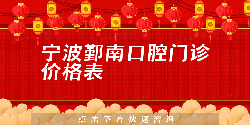 宁波鄞南口腔门诊价格表
