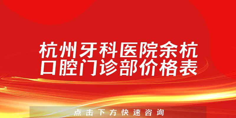 杭州牙科医院余杭口腔门诊部价格表