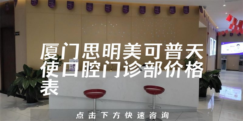 厦门思明美可普天使口腔门诊部价格表