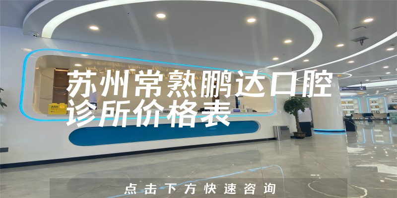 苏州常熟鹏达口腔诊所价格表