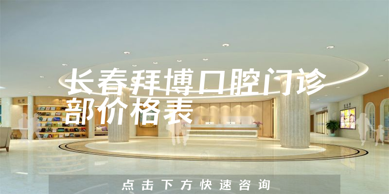 长春拜博口腔门诊部价格表