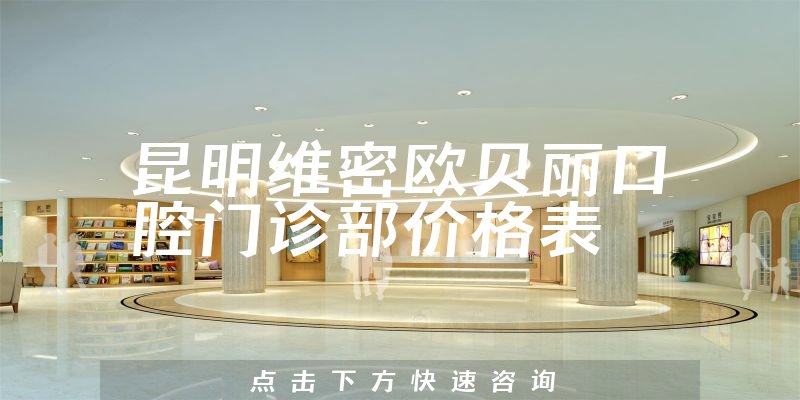 昆明维密欧贝丽口腔门诊部价格表